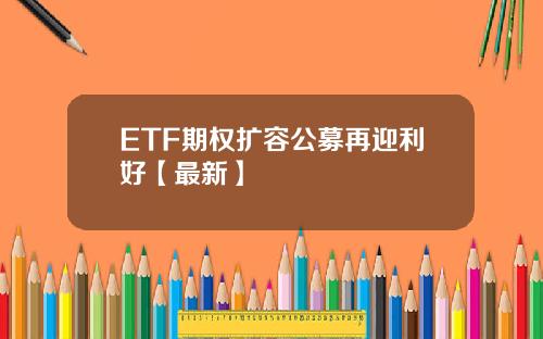 ETF期权扩容公募再迎利好【最新】