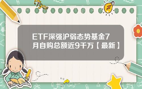ETF深强沪弱态势基金7月自购总额近9千万【最新】