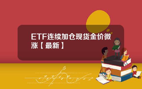 ETF连续加仓现货金价微涨【最新】