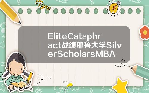 EliteCataphract战绩耶鲁大学SilverScholarsMBA录取20000奖学金【最新】