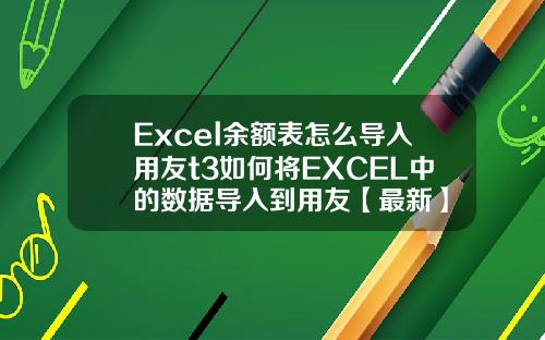 Excel余额表怎么导入用友t3如何将EXCEL中的数据导入到用友【最新】 Excel余额表怎么导入用友t3如何将EXCEL中的数据导入到用友【最新】