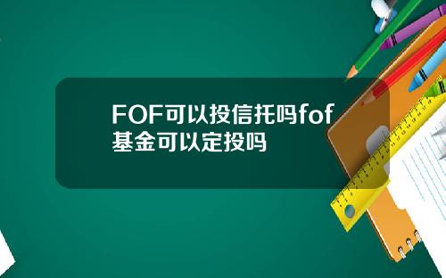 FOF可以投信托吗fof基金可以定投吗