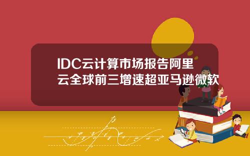 IDC云计算市场报告阿里云全球前三增速超亚马逊微软