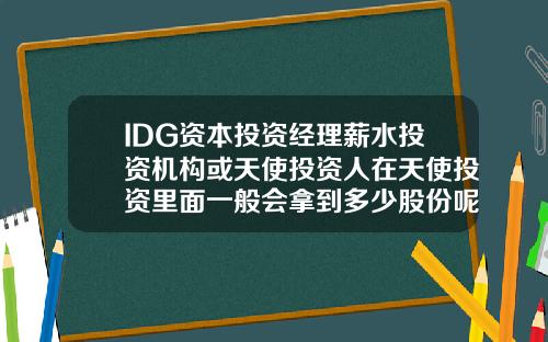 IDG资本投资经理薪水投资机构或天使投资人在天使投资里面一般会拿到多少股份呢