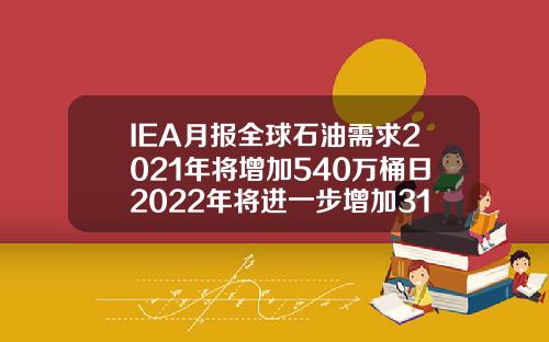 IEA月报全球石油需求2021年将增加540万桶日2022年将进一步增加310万桶日