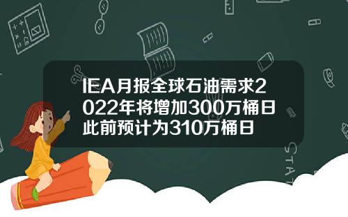 IEA月报全球石油需求2022年将增加300万桶日此前预计为310万桶日