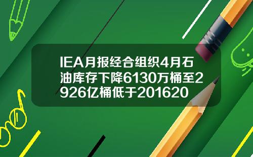IEA月报经合组织4月石油库存下降6130万桶至2926亿桶低于20162020年均值