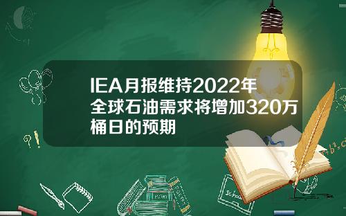 IEA月报维持2022年全球石油需求将增加320万桶日的预期