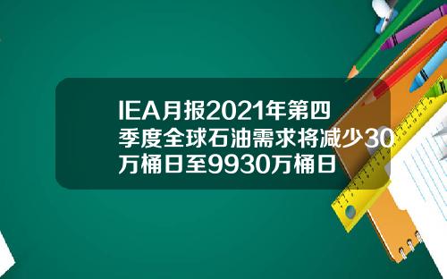 IEA月报2021年第四季度全球石油需求将减少30万桶日至9930万桶日