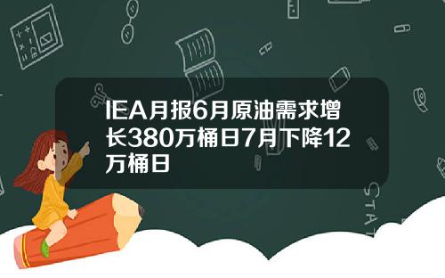 IEA月报6月原油需求增长380万桶日7月下降12万桶日