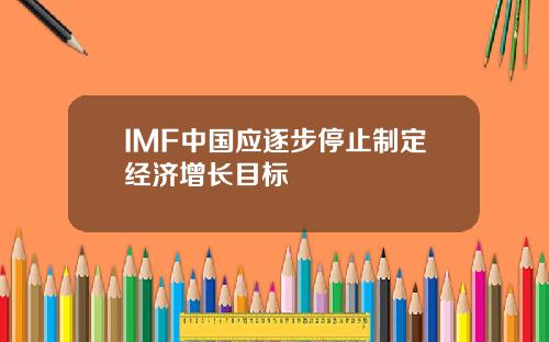 IMF中国应逐步停止制定经济增长目标