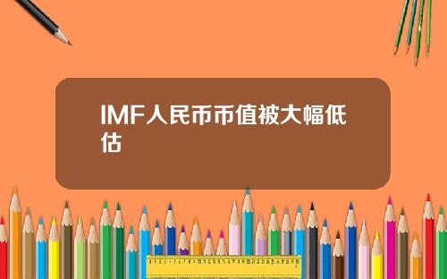 IMF人民币币值被大幅低估