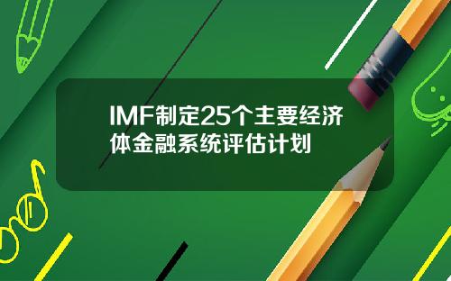 IMF制定25个主要经济体金融系统评估计划