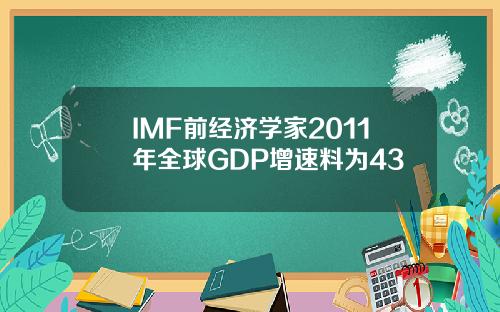 IMF前经济学家2011年全球GDP增速料为43