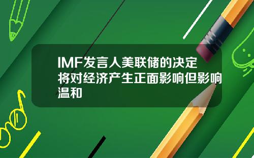 IMF发言人美联储的决定将对经济产生正面影响但影响温和