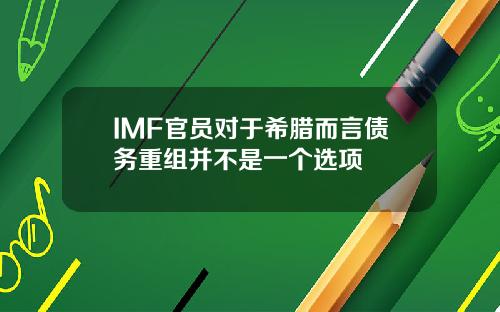 IMF官员对于希腊而言债务重组并不是一个选项