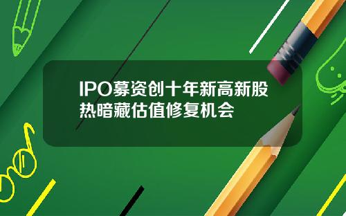 IPO募资创十年新高新股热暗藏估值修复机会