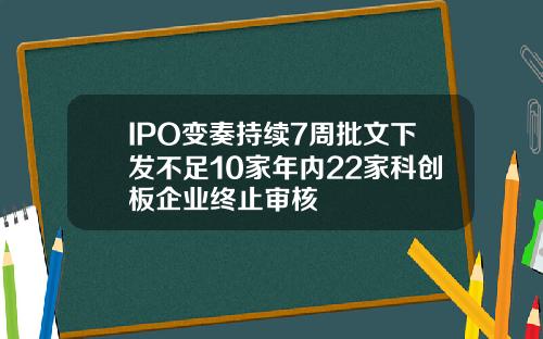 IPO变奏持续7周批文下发不足10家年内22家科创板企业终止审核