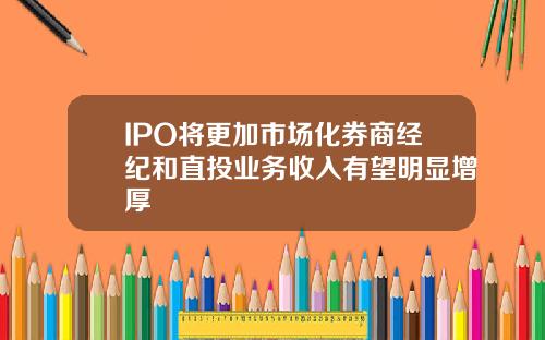 IPO将更加市场化券商经纪和直投业务收入有望明显增厚