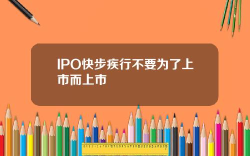 IPO快步疾行不要为了上市而上市