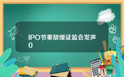 IPO节奏放缓证监会发声0