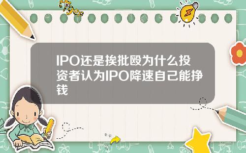 IPO还是挨批殴为什么投资者认为IPO降速自己能挣钱