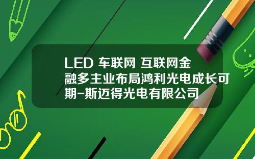 LED+车联网+互联网金融多主业布局鸿利光电成长可期-斯迈得光电有限公司