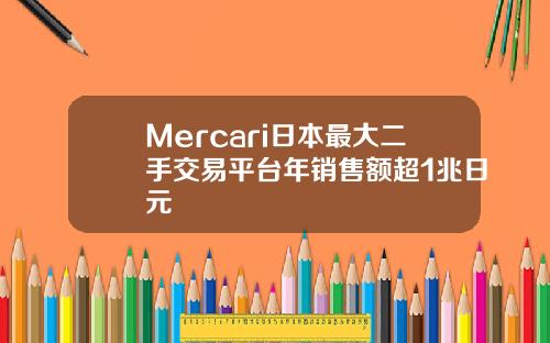 Mercari日本最大二手交易平台年销售额超1兆日元
