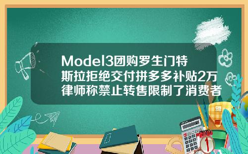 Model3团购罗生门特斯拉拒绝交付拼多多补贴2万律师称禁止转售限制了消费者选择权