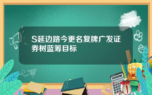 S延边路今更名复牌广发证券树蓝筹目标