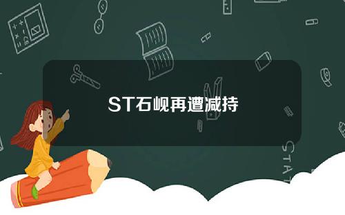 ST石岘再遭减持