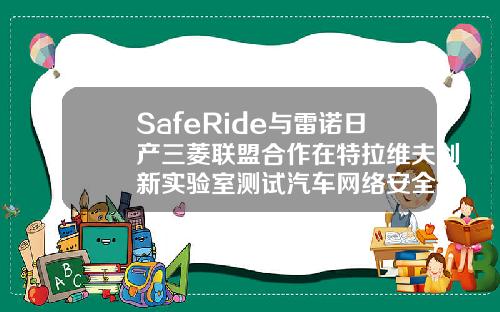 SafeRide与雷诺日产三菱联盟合作在特拉维夫创新实验室测试汽车网络安全解决方案