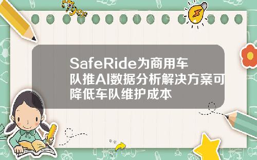 SafeRide为商用车队推AI数据分析解决方案可降低车队维护成本