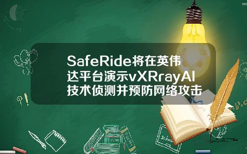 SafeRide将在英伟达平台演示vXRrayAI技术侦测并预防网络攻击