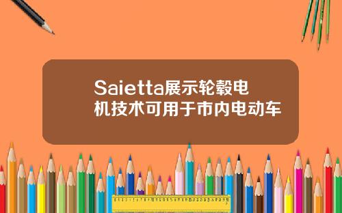 Saietta展示轮毂电机技术可用于市内电动车