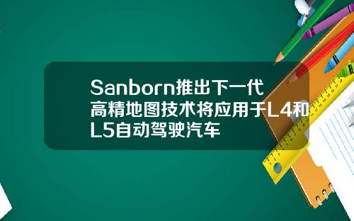 Sanborn推出下一代高精地图技术将应用于L4和L5自动驾驶汽车
