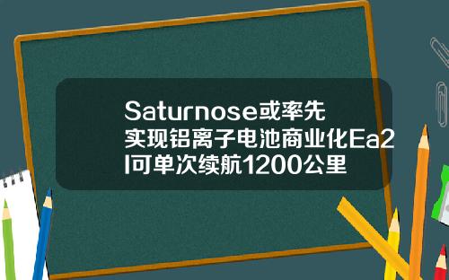 Saturnose或率先实现铝离子电池商业化Ea2I可单次续航1200公里