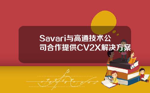 Savari与高通技术公司合作提供CV2X解决方案