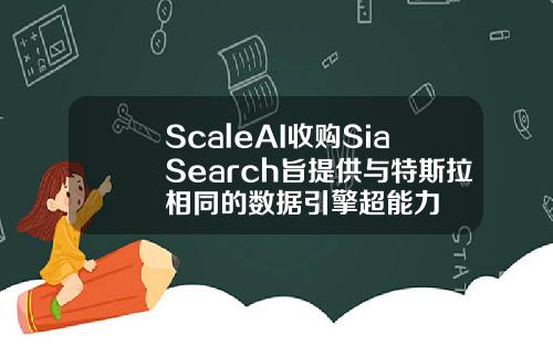 ScaleAI收购SiaSearch旨提供与特斯拉相同的数据引擎超能力
