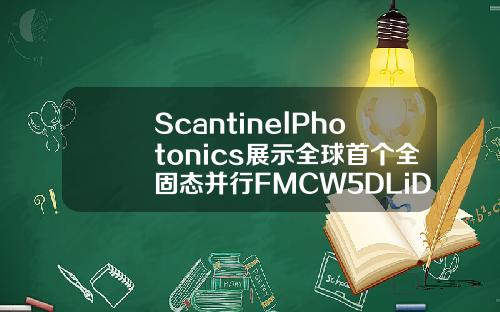 ScantinelPhotonics展示全球首个全固态并行FMCW5DLiDAR系统