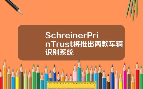 SchreinerPrinTrust将推出两款车辆识别系统