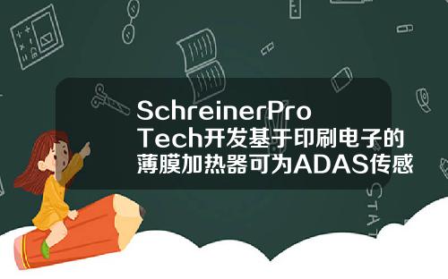 SchreinerProTech开发基于印刷电子的薄膜加热器可为ADAS传感器除冰