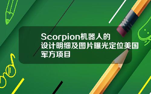 Scorpion机器人的设计明细及图片曝光定位美国军方项目
