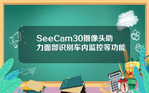 SeeCam30摄像头助力面部识别车内监控等功能