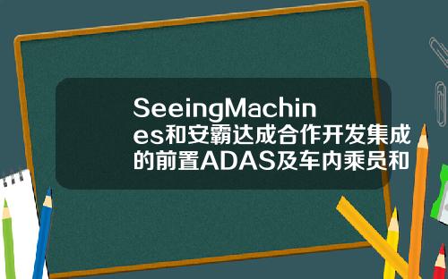 SeeingMachines和安霸达成合作开发集成的前置ADAS及车内乘员和驾驶员监控系统解决方案