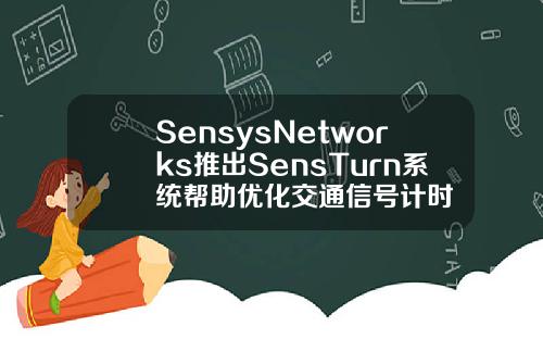 SensysNetworks推出SensTurn系统帮助优化交通信号计时