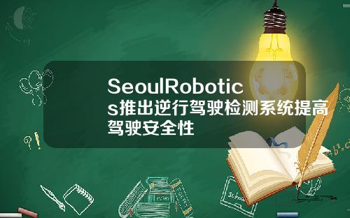 SeoulRobotics推出逆行驾驶检测系统提高驾驶安全性