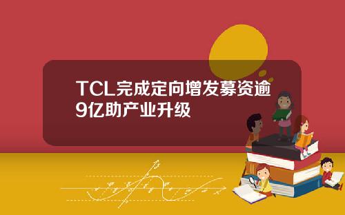 TCL完成定向增发募资逾9亿助产业升级