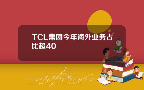 TCL集团今年海外业务占比超40