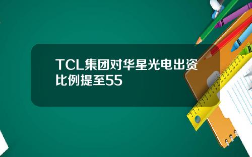 TCL集团对华星光电出资比例提至55